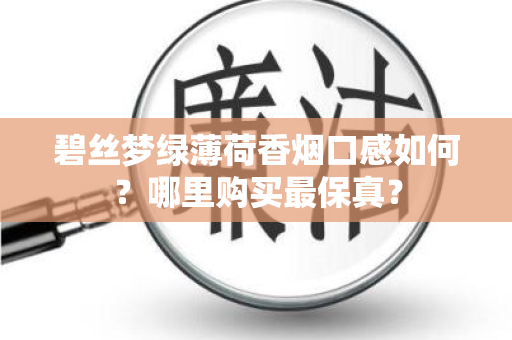 碧丝梦绿薄荷香烟口感如何？哪里购买最保真？